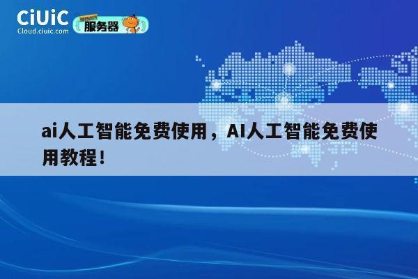 ai人工智能免费使用，AI人工智能免费使用教程！ 第1张