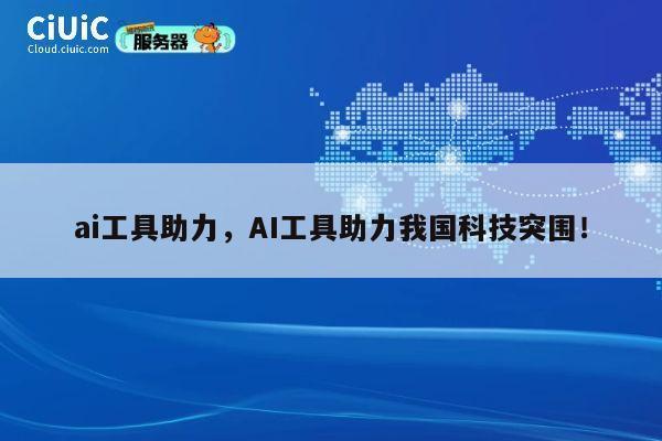 ai工具助力,AI工具助力我国科技突围! 第1张 ai工具助力,AI工具助力我国科技突围! 第1张