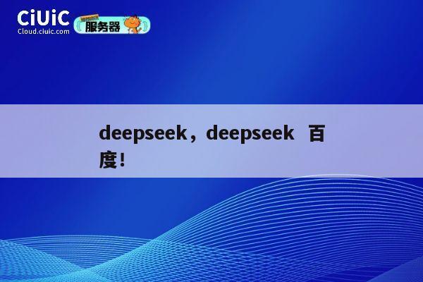 deepseek，deepseek  百度！ 第1张