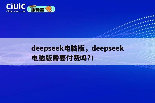 deepseek电脑版,deepseek电脑版需要付费吗?! 第1张 deepseek电脑版,deepseek电脑版需要付费吗?! 第1张