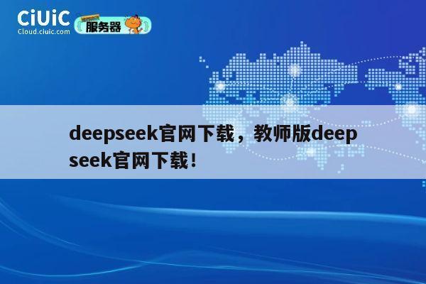 deepseek官网下载,教师版deepseek官网下载! 第1张 deepseek官网下载,教师版deepseek官网下载! 第1张