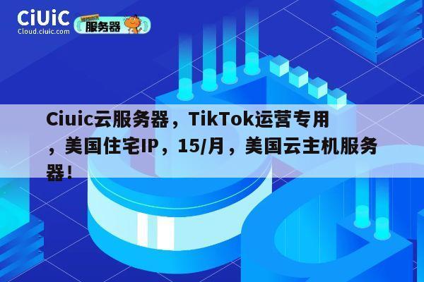 Ciuic云服务器，TikTok运营专用，美国住宅IP，15/月，美国云主机服务器！ 第1张