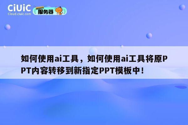 如何使用ai工具，如何使用ai工具将原PPT内容转移到新指定PPT模板中！ 第1张
