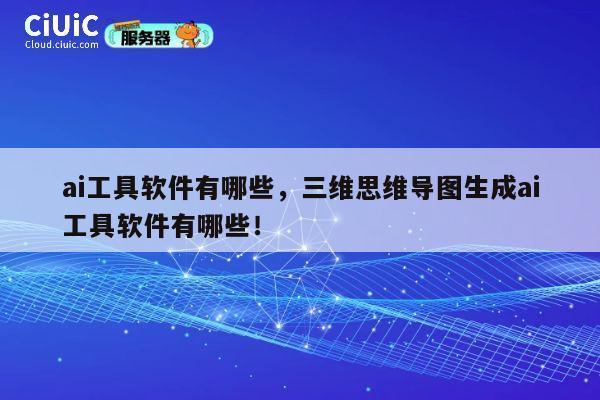 ai工具软件有哪些，三维思维导图生成ai工具软件有哪些！ 第1张