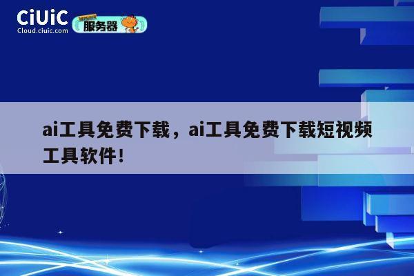 ai工具免费下载，ai工具免费下载短视频工具软件！ 第1张