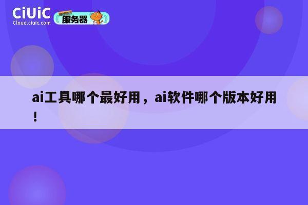 ai工具哪个最好用,ai软件哪个版本好用! 第1张 ai工具哪个最好用,ai软件哪个版本好用! 第1张
