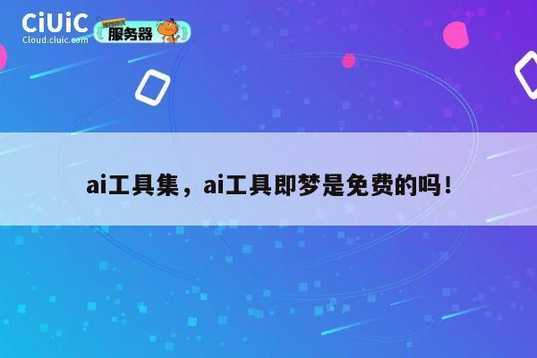 ai工具集,ai工具即梦是免费的吗! 第1张 ai工具集,ai工具即梦是免费的吗! 第1张