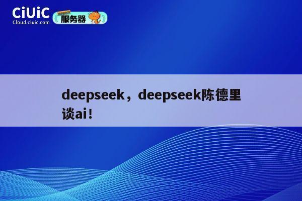 deepseek，deepseek陈德里谈ai！ 第1张