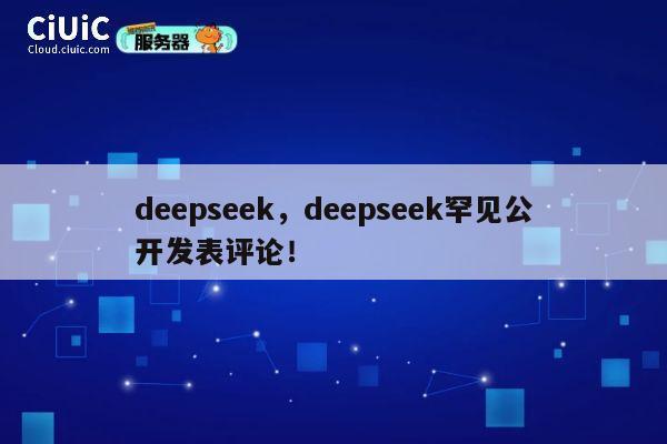 deepseek,deepseek罕见公开发表评论! 第1张 deepseek,deepseek罕见公开发表评论! 第1张