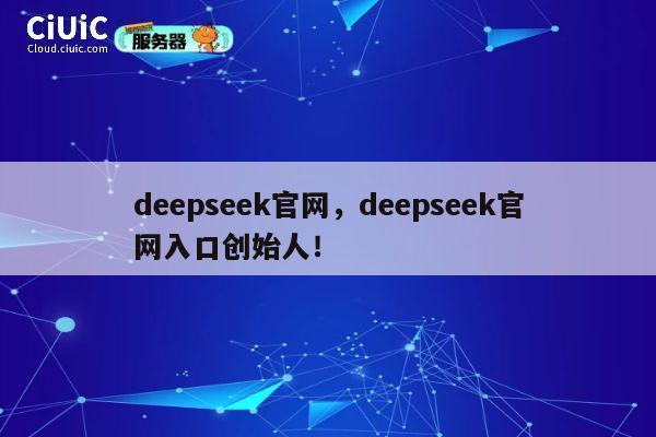 deepseek官网，deepseek官网入口创始人！ 第1张