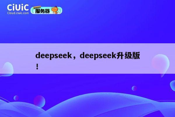 deepseek，deepseek升级版！ 第1张