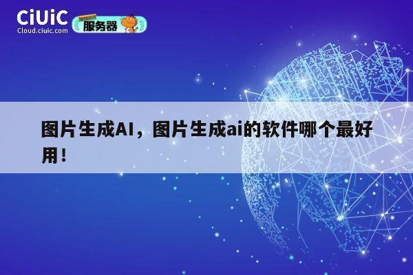 图片生成AI，图片生成ai的软件哪个最好用！ 第1张