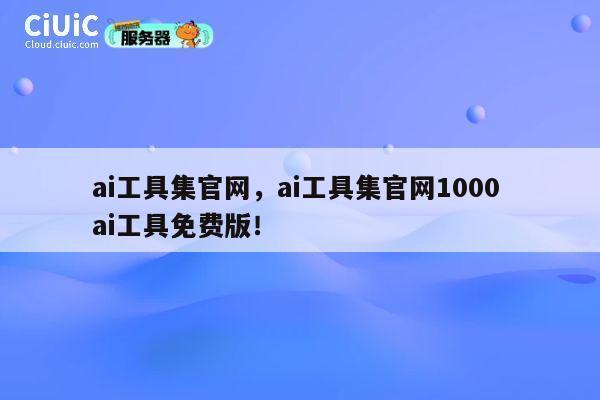 ai工具集官网，ai工具集官网1000 ai工具免费版！ 第1张