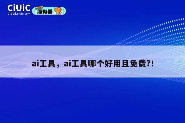 ai工具，ai工具哪个好用且免费?！ 第1张