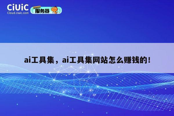 ai工具集，ai工具集网站怎么赚钱的！ 第1张