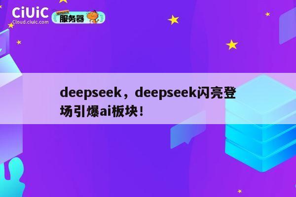 deepseek，deepseek闪亮登场引爆ai板块！ 第1张