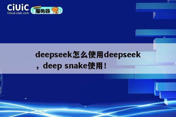 deepseek怎么使用deepseek，deep snake使用！ 第1张