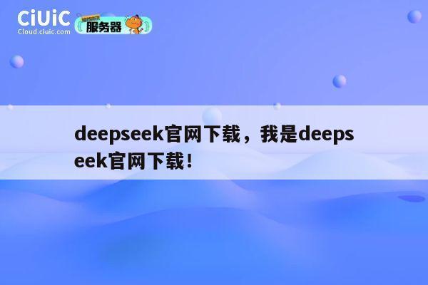 deepseek官网下载,我是deepseek官网下载! 第1张 deepseek官网下载,我是deepseek官网下载! 第1张