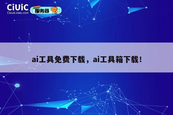 ai工具免费下载,ai工具箱下载! 第1张 ai工具免费下载,ai工具箱下载! 第1张