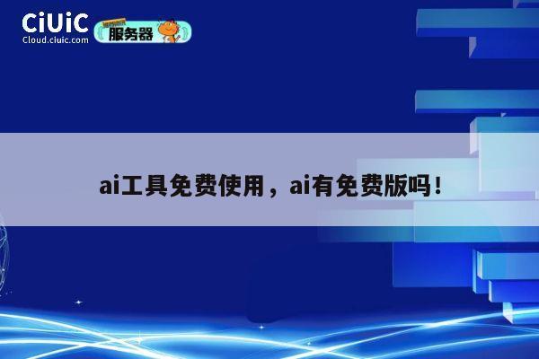ai工具免费使用,ai有免费版吗! 第1张 ai工具免费使用,ai有免费版吗! 第1张