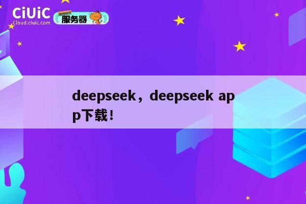 deepseek,deepseek app下载! 第1张 deepseek,deepseek app下载! 第1张