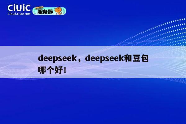 deepseek,deepseek和豆包哪个好! 第1张 deepseek,deepseek和豆包哪个好! 第1张