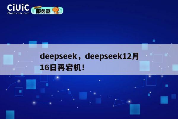 deepseek,deepseek12月16日再宕机! 第1张 deepseek,deepseek12月16日再宕机! 第1张