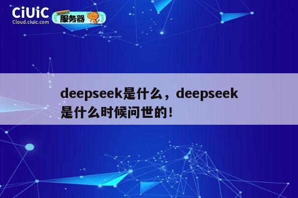 deepseek是什么，deepseek是什么时候问世的！ 第1张