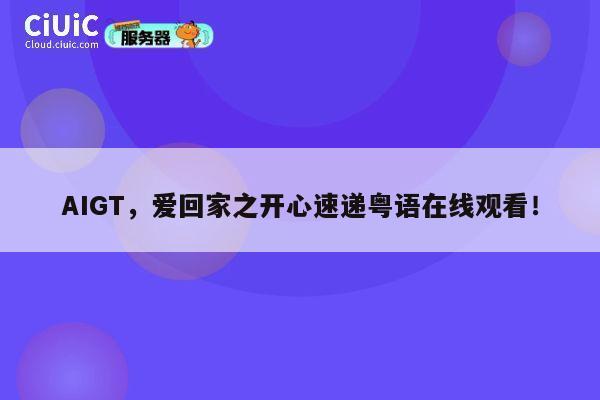 AIGT,爱回家之开心速递粤语在线观看! 第1张 AIGT,爱回家之开心速递粤语在线观看! 第1张