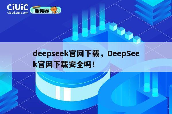 deepseek官网下载，DeepSeek官网下载安全吗！ 第1张
