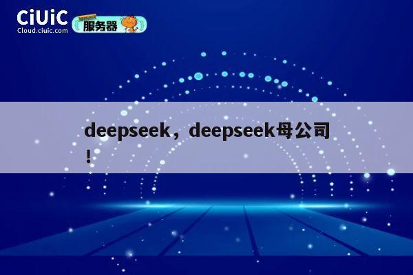 deepseek，deepseek母公司！ 第1张