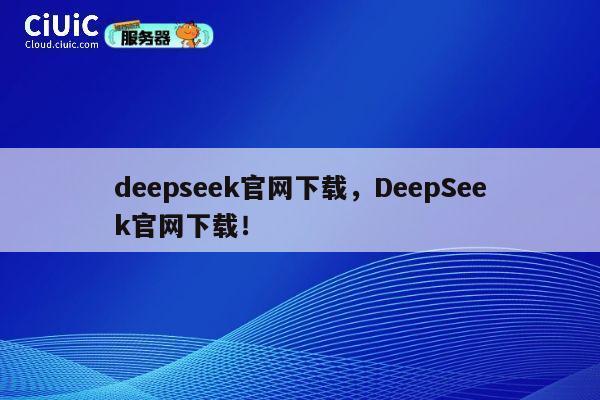 deepseek官网下载,DeepSeek官网下载! 第1张 deepseek官网下载,DeepSeek官网下载! 第1张