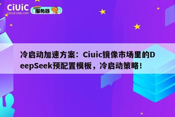 冷启动加速方案：Ciuic镜像市场里的DeepSeek预配置模板，冷启动策略！ 第1张
