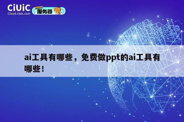 ai工具有哪些,免费做ppt的ai工具有哪些! 第1张 ai工具有哪些,免费做ppt的ai工具有哪些! 第1张