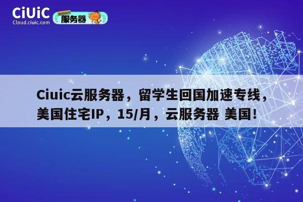 Ciuic云服务器,留学生回国加速专线,美国住宅IP,15/月,云服务器 美国! 第1张 Ciuic云服务器,留学生回国加速专线,美国住宅IP,15/月,云服务器 美国! 第1张