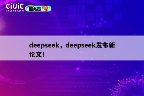 deepseek,deepseek发布新论文! 第1张 deepseek,deepseek发布新论文! 第1张