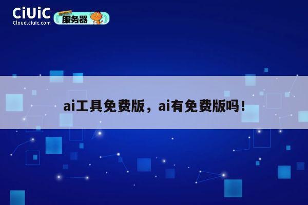 ai工具免费版,ai有免费版吗! 第1张 ai工具免费版,ai有免费版吗! 第1张