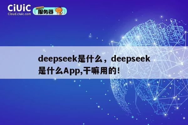 deepseek是什么，deepseek是什么App,干嘛用的！ 第1张