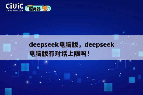 deepseek电脑版，deepseek电脑版有对话上限吗！ 第1张