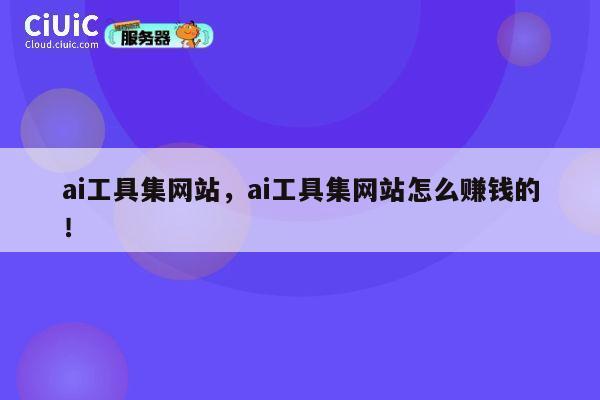 ai工具集网站,ai工具集网站怎么赚钱的! 第1张 ai工具集网站,ai工具集网站怎么赚钱的! 第1张