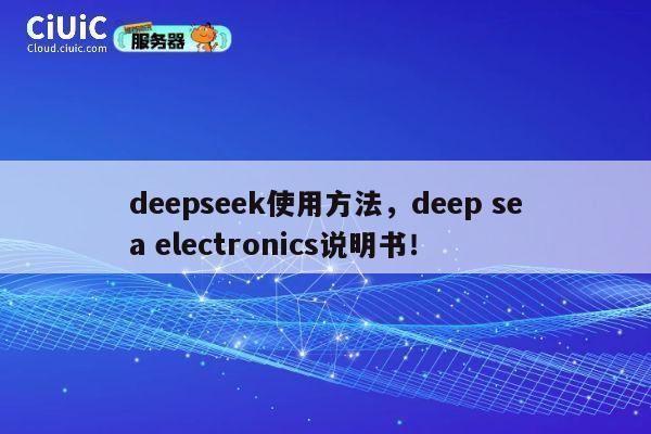 deepseek使用方法,deep sea electronics说明书! 第1张 deepseek使用方法,deep sea electronics说明书! 第1张