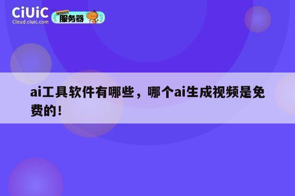 ai工具软件有哪些，哪个ai生成视频是免费的！ 第1张
