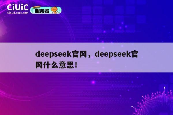 deepseek官网，deepseek官网什么意思！ 第1张