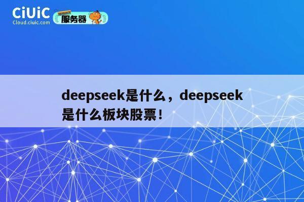 deepseek是什么,deepseek是什么板块股票! 第1张 deepseek是什么,deepseek是什么板块股票! 第1张