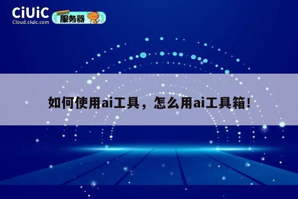 如何使用ai工具,怎么用ai工具箱! 第1张 如何使用ai工具,怎么用ai工具箱! 第1张