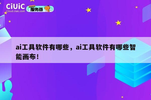 ai工具软件有哪些，ai工具软件有哪些智能画布！ 第1张