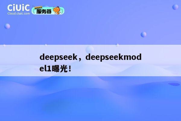 deepseek，deepseekmodel1曝光！ 第1张
