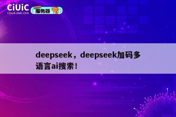 deepseek,deepseek加码多语言ai搜索! 第1张 deepseek,deepseek加码多语言ai搜索! 第1张