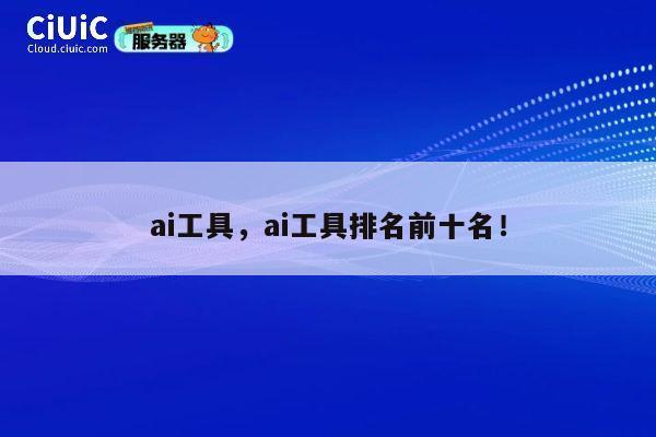 ai工具,ai工具排名前十名! 第1张 ai工具,ai工具排名前十名! 第1张