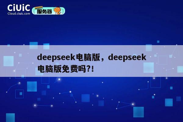 deepseek电脑版，deepseek电脑版免费吗?！ 第1张